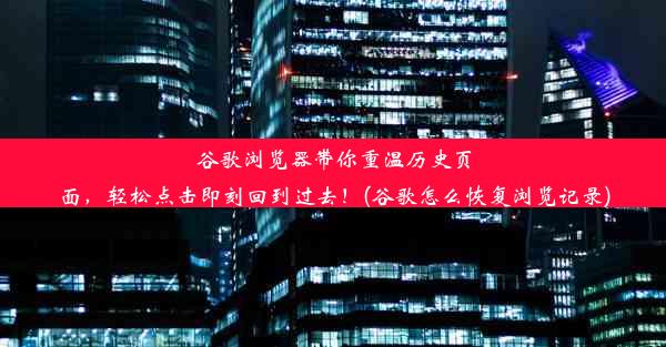 谷歌浏览器带你重温历史页面，轻松点击即刻回到过去！(谷歌怎么恢复浏览记录)