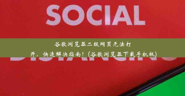 谷歌浏览器二级网页无法打开，快速解决指南！(谷歌浏览器下载手机版)