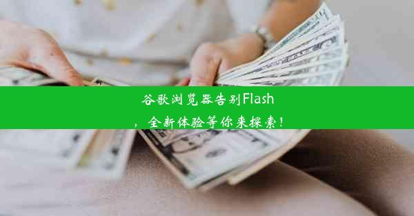 谷歌浏览器告别Flash，全新体验等你来探索！