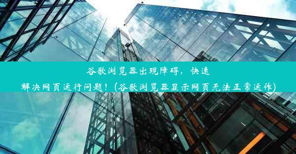 谷歌浏览器出现障碍，快速解决网页运行问题！(谷歌浏览器显示网页无法正常运作)