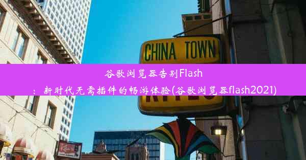 谷歌浏览器告别Flash：新时代无需插件的畅游体验(谷歌浏览器flash2021)