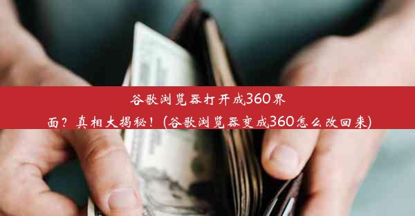 谷歌浏览器打开成360界面？真相大揭秘！(谷歌浏览器变成360怎么改回来)