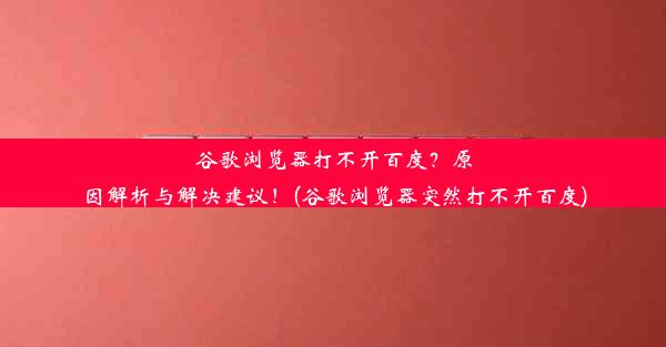 谷歌浏览器打不开百度？原因解析与解决建议！(谷歌浏览器突然打不开百度)