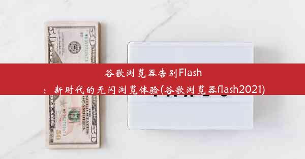 谷歌浏览器告别Flash：新时代的无闪浏览体验(谷歌浏览器flash2021)