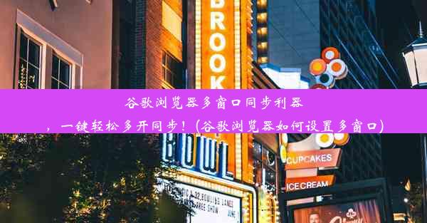 谷歌浏览器多窗口同步利器，一键轻松多开同步！(谷歌浏览器如何设置多窗口)