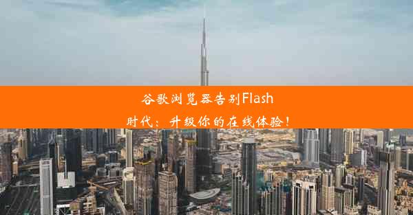 谷歌浏览器告别Flash时代：升级你的在线体验！