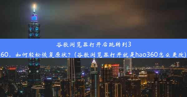 谷歌浏览器打开后跳转到360，如何轻松恢复原状？(谷歌浏览器打开就是hao360怎么更改)