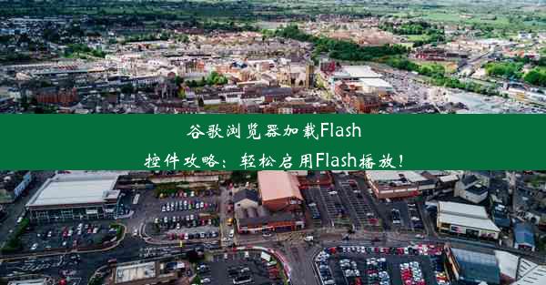 谷歌浏览器加载Flash控件攻略：轻松启用Flash播放！