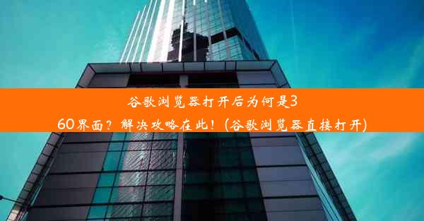 谷歌浏览器打开后为何是360界面？解决攻略在此！(谷歌浏览器直接打开)