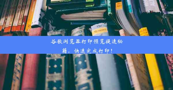 谷歌浏览器打印预览提速秘籍，快速完成打印！