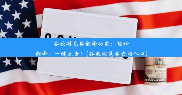 谷歌浏览器翻译功能：轻松翻译，一键点击！(谷歌浏览器官网入口)