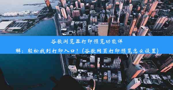 谷歌浏览器打印预览功能详解：轻松找到打印入口！(谷歌网页打印预览怎么设置)