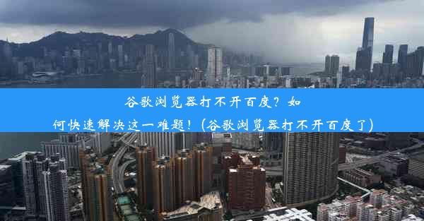 谷歌浏览器打不开百度？如何快速解决这一难题！(谷歌浏览器打不开百度了)