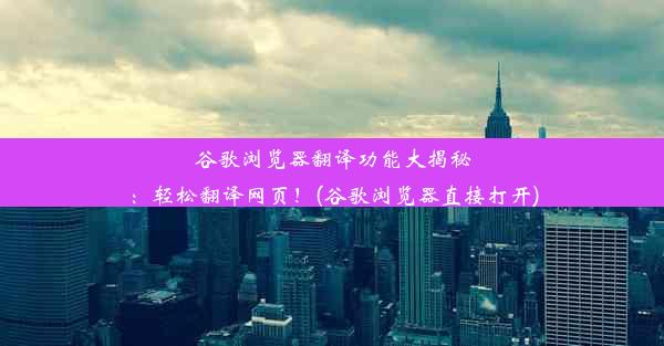 谷歌浏览器翻译功能大揭秘：轻松翻译网页！(谷歌浏览器直接打开)