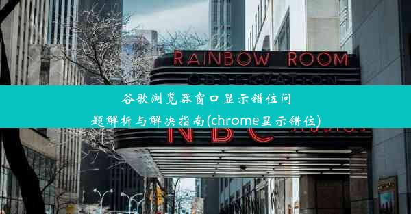 谷歌浏览器窗口显示错位问题解析与解决指南(chrome显示错位)