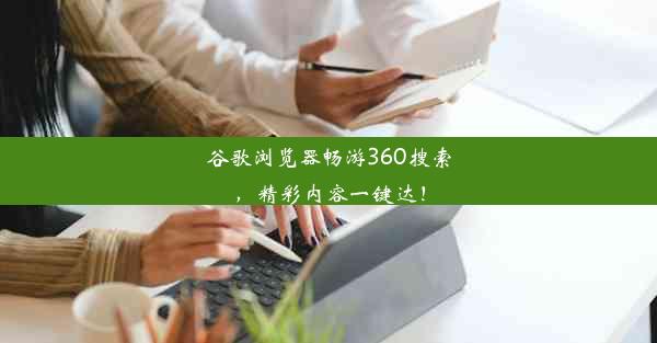 谷歌浏览器畅游360搜索，精彩内容一键达！