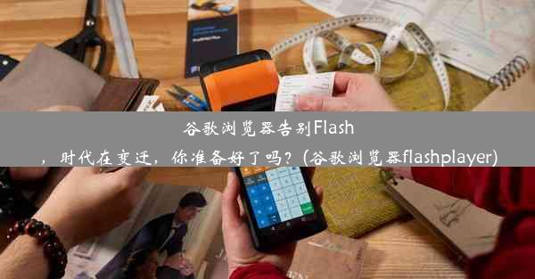 谷歌浏览器告别Flash，时代在变迁，你准备好了吗？(谷歌浏览器flashplayer)