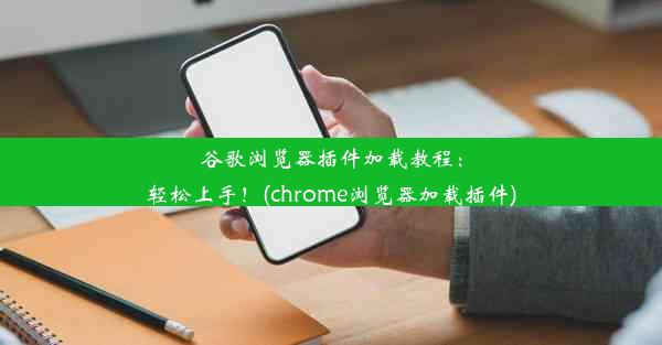 谷歌浏览器插件加载教程：轻松上手！(chrome浏览器加载插件)