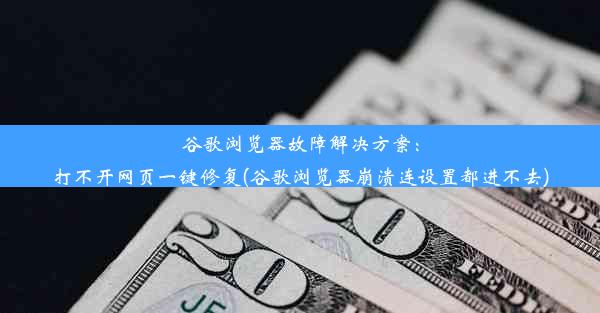 谷歌浏览器故障解决方案：打不开网页一键修复(谷歌浏览器崩溃连设置都进不去)