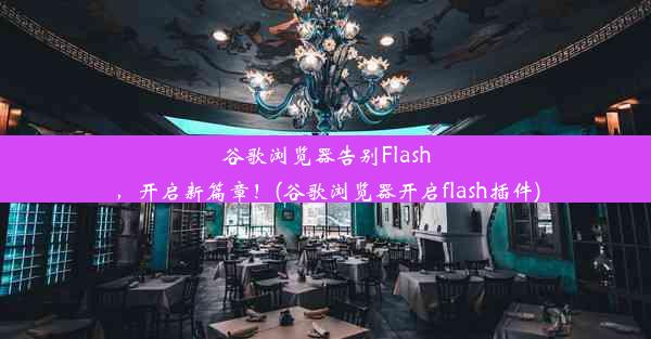 谷歌浏览器告别Flash，开启新篇章！(谷歌浏览器开启flash插件)