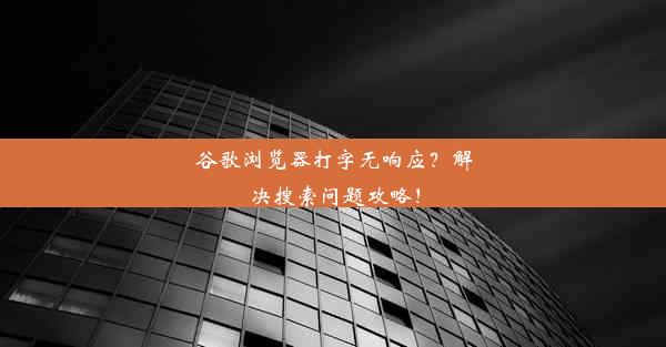 谷歌浏览器打字无响应？解决搜索问题攻略！