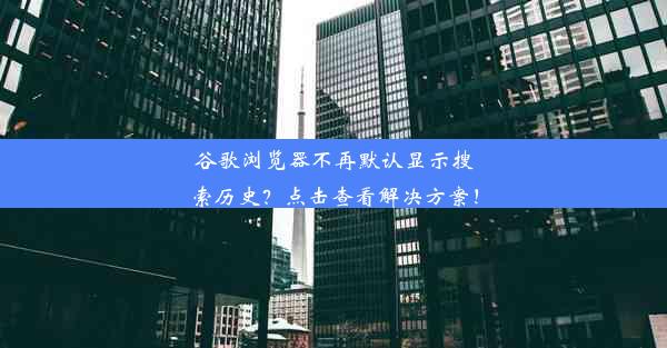 谷歌浏览器不再默认显示搜索历史？点击查看解决方案！