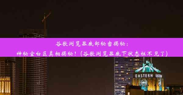 谷歌浏览器底部秘密揭秘：神秘空白区真相揭秘！(谷歌浏览器底下状态栏不见了)