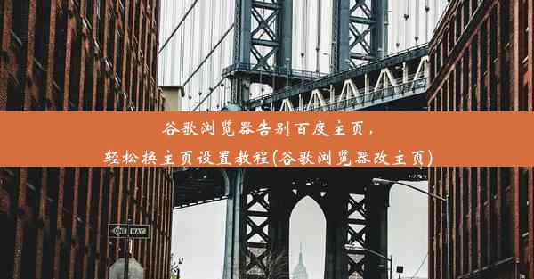 谷歌浏览器告别百度主页，轻松换主页设置教程(谷歌浏览器改主页)