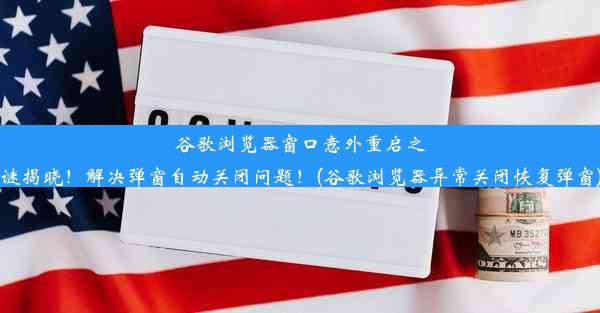 谷歌浏览器窗口意外重启之谜揭晓！解决弹窗自动关闭问题！(谷歌浏览器异常关闭恢复弹窗)