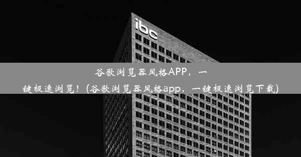 谷歌浏览器风格APP，一键极速浏览！(谷歌浏览器风格app，一键极速浏览下载)