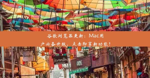 谷歌浏览器更新：Mac用户必备升级，点击即享新功能！