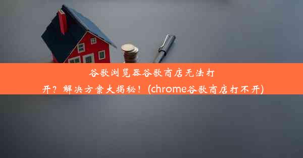 谷歌浏览器谷歌商店无法打开？解决方案大揭秘！(chrome谷歌商店打不开)