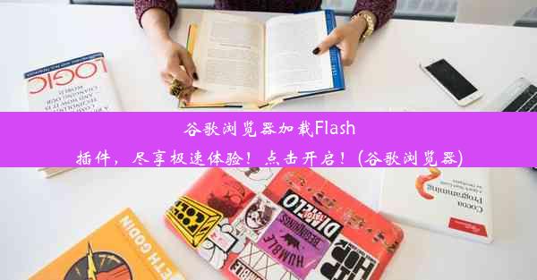 谷歌浏览器加载Flash插件，尽享极速体验！点击开启！(谷歌浏览器)