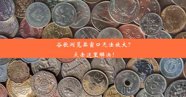 谷歌浏览器窗口无法放大？点击这里解决！