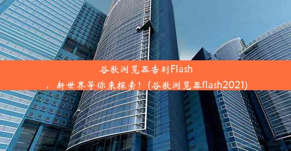 谷歌浏览器告别Flash，新世界等你来探索！(谷歌浏览器flash2021)