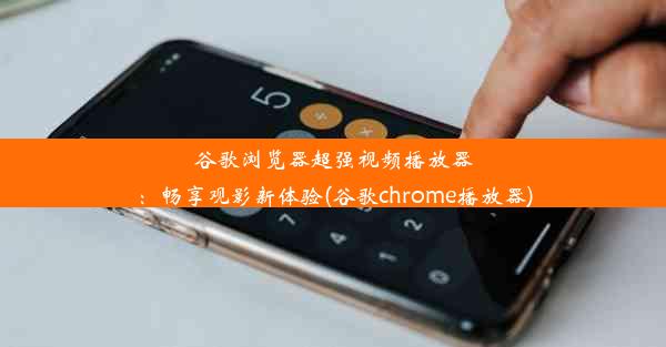 谷歌浏览器超强视频播放器：畅享观影新体验(谷歌chrome播放器)