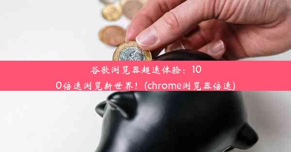 谷歌浏览器超速体验：100倍速浏览新世界！(chrome浏览器倍速)