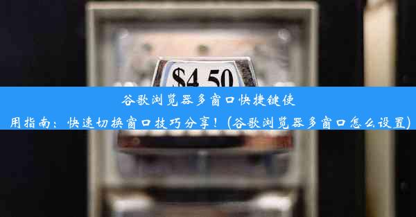 谷歌浏览器多窗口快捷键使用指南：快速切换窗口技巧分享！(谷歌浏览器多窗口怎么设置)