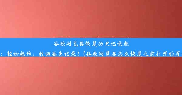 谷歌浏览器恢复历史记录教程：轻松操作，找回丢失记录！(谷歌浏览器怎么恢复之前打开的页面)