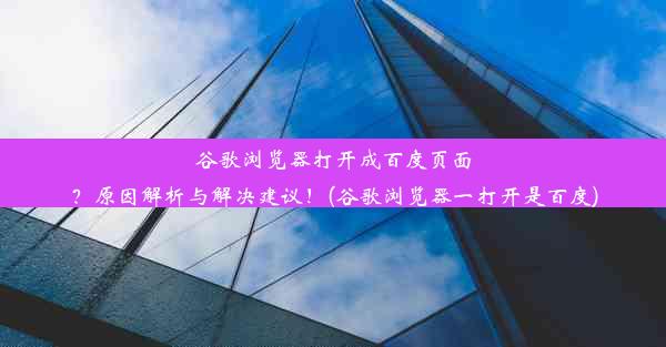 谷歌浏览器打开成百度页面？原因解析与解决建议！(谷歌浏览器一打开是百度)