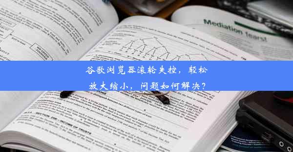 谷歌浏览器滚轮失控，轻松放大缩小，问题如何解决？