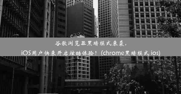 谷歌浏览器黑暗模式来袭，iOS用户快来开启炫酷体验！(chrome黑暗模式 ios)