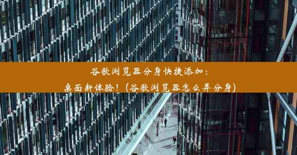 谷歌浏览器分身快捷添加：桌面新体验！(谷歌浏览器怎么弄分身)