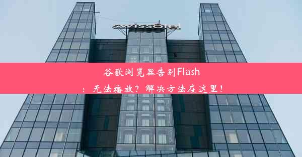 谷歌浏览器告别Flash：无法播放？解决方法在这里！