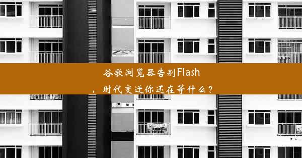 谷歌浏览器告别Flash，时代变迁你还在等什么？